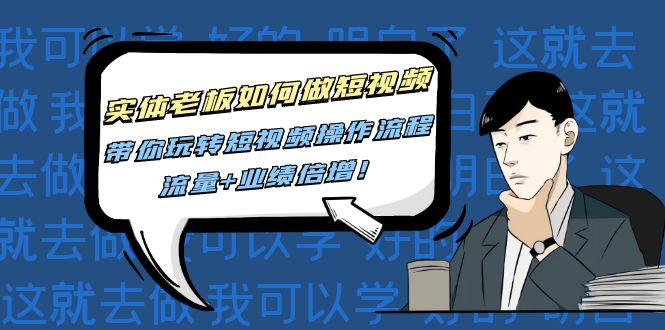 （4420期）实体老板如何做短视频：带你玩转短视频全套操作流程，流量+业绩倍增！-副业宝典
