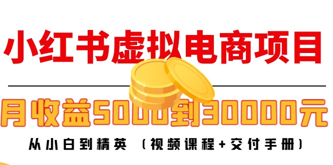 （4454期）小红书虚拟电商项目：从小白到精英 月收益5000到30000 (视频课程+交付手册)-副业宝典
