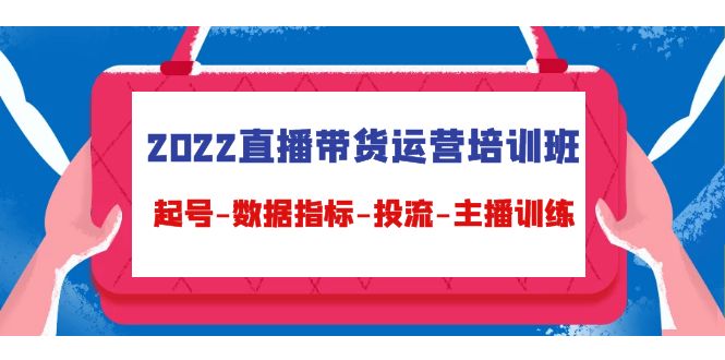 （4427期）2022直播带货运营培训班：起号-数据指标-投流-主播训练（15节）-副业宝典