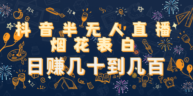 （4431期）抖音半无人直播烟花表白，日赚几十到几百（教程+视频模板素材）-副业宝典