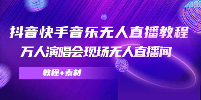 （4437期）抖音快手音乐无人直播教程，万人演唱会现场无人直播间（教程+素材）-副业宝典