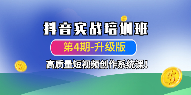（4472期）抖音实战培训班（第4期-升级板）高质量短视频创作系统课！-副业宝典