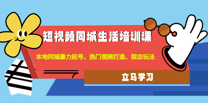 （4467期）短视频同城生活培训课：本地同城暴力起号、热门视频打造、探店玩法-副业宝典