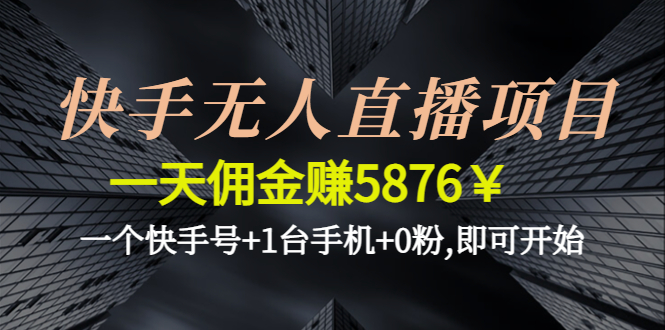 （4464期）快手无人直播项目，一天佣金赚5876￥一个快手号+1台手机+0粉,即可开始-副业宝典