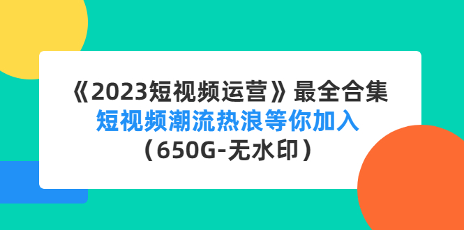 （4500期）《2023短视频运营》最全合集：短视频潮流热浪等你加入（650G-无水印）-副业宝典
