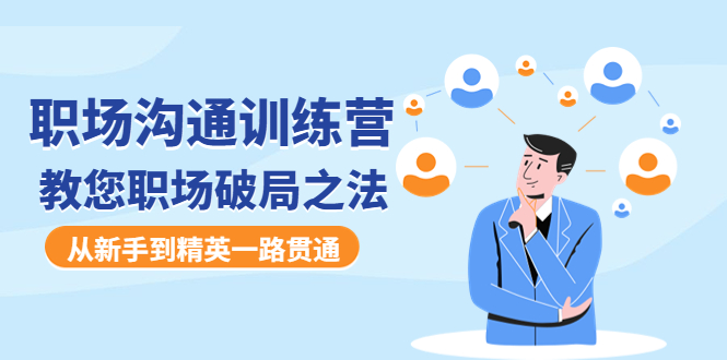 （4482期）职场沟通训练营：教您职场破局之法，从新手到精英一路贯通-副业宝典