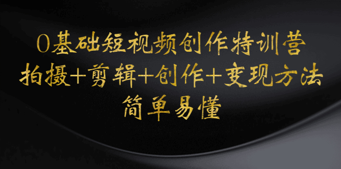 （4476期）0基础短视频创作特训营：拍摄+剪辑+创作+变现方法，开始副业赚钱-副业宝典
