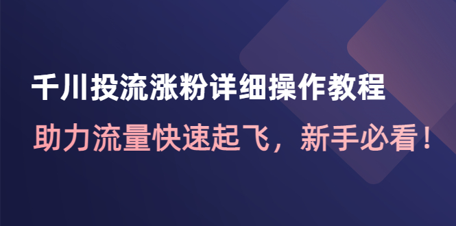 （4485期）千川投流涨粉详细操作教程：助力流量快速起飞，新手必看！-副业宝典