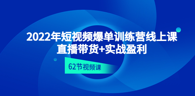 （4483期）2022年短视频爆单训练营线上课：直播带货+实操盈利（62节视频课)-副业宝典