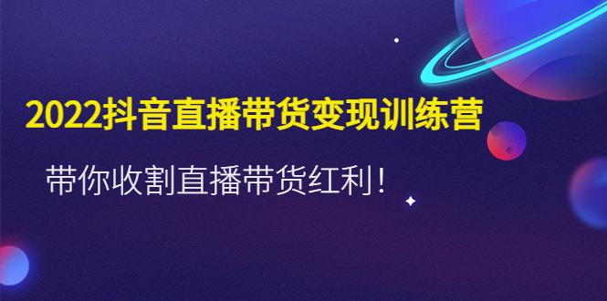 （4498期）2022抖音直播带货变现训练营，带你收割直播带货红利！-副业宝典