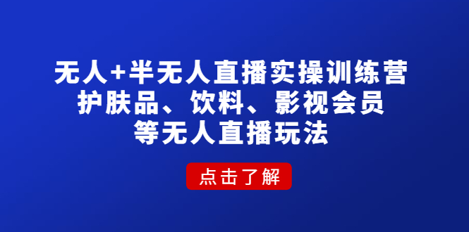 （4510期）无人+半无人直播实操训练营：护肤品、饮料、影视会员等无人直播玩法-副业宝典