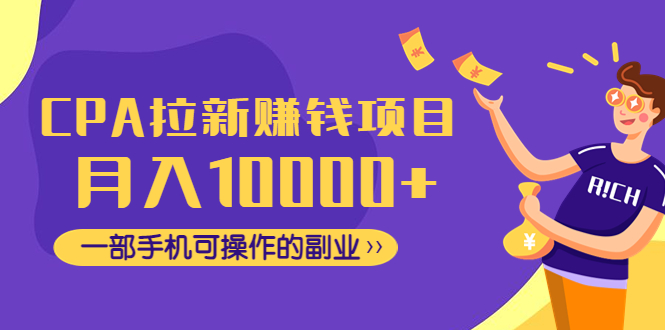 （4514期）CPA拉新赚钱项目，月入10000+一部手机可操作的副业！-副业宝典