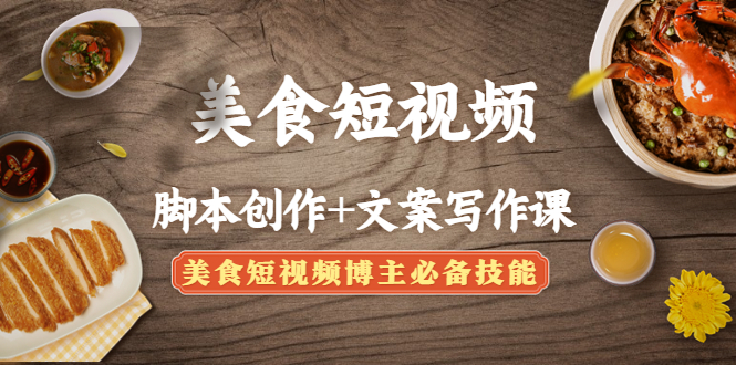 （4517期）美食短视频脚本创作+文案写作课：美食短视频博主必备技能-副业宝典