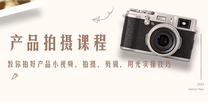 （4534期）产品拍摄课程，教你拍好产品小视频，拍摄，剪辑，用光实操技巧-副业宝典