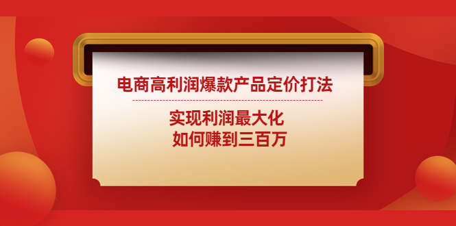 （4505期）电商高利润爆款产品定价打法：实现利润最大化  如何赚到三百万-副业宝典