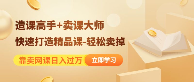 （4525期）靠卖网课日入过万《造课高手+卖课大师》快速打造精品课-轻松卖掉-副业宝典