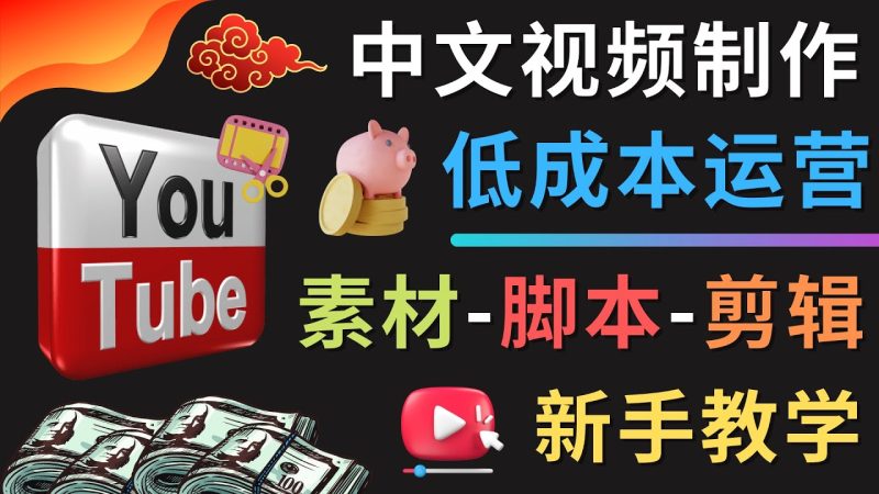 （4546期）YOUTUBE中文视频制作低成本运营：素材-脚本-剪辑 新手教学-副业宝典