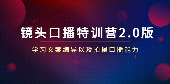 （4552期）镜头口播特训营2.0版，学习文案编导以及拍摄口播能力（50节课时）-副业宝典