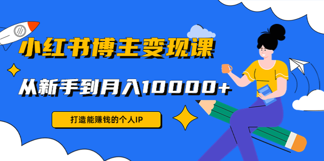 （4532期）小红书博主变现课：打造能赚钱的个人IP，从新手到月入10000+(9节课)-副业宝典