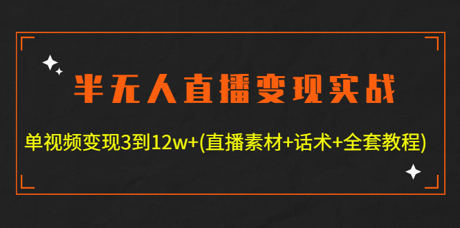 （4559期）半无人直播变现实战(12.18号更新) 单视频变现3到12w+(全套素材+话术+教程)-副业宝典