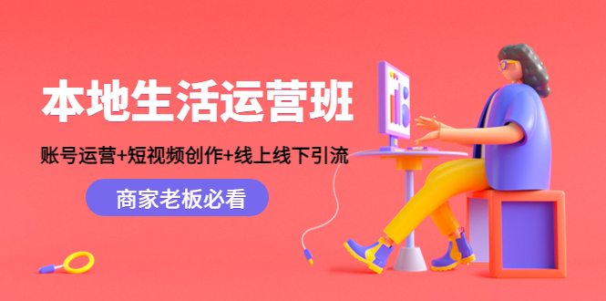 （4549期）本地生活运营班：账号运营+短视频创作+线上线下引流，商家老板必看-副业宝典