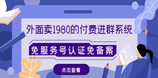 （4580期）外面卖1980的付费进群免服务号认证免备案（源码+教程+变现）-副业宝典