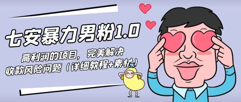 （4550期）七安暴力男粉1.0：高利润的项目，完美解决收款风险问题（详细教程+素材）-副业宝典
