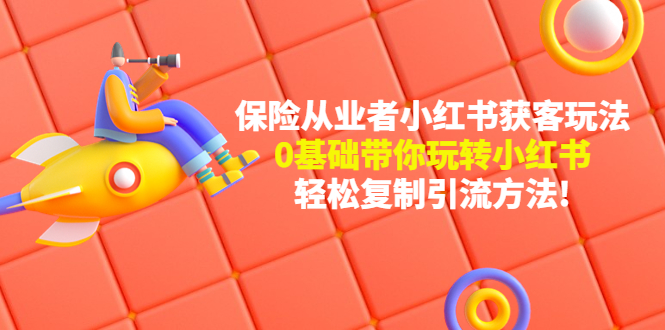 （4575期）保险从业者的小红书获客玩法：0基础带你玩转小红书  轻松复制引流方法-副业宝典