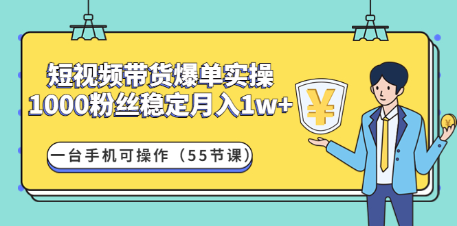 （4564期）短视频带货爆单实操：1000粉丝稳定月入1w+一台手机可操作（55节课）-副业宝典