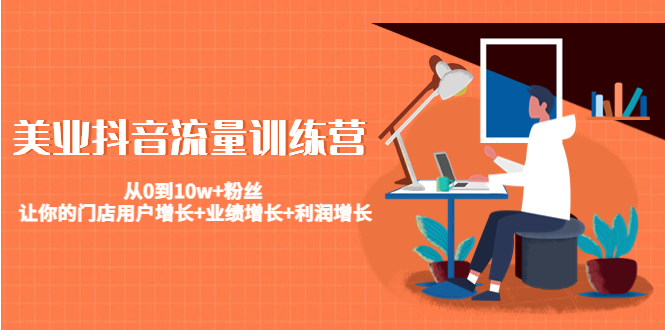 （4563期）美业抖音流量训练营：从0到10w+粉丝 让你的门店用户增长+业绩增长+利润增长-副业宝典