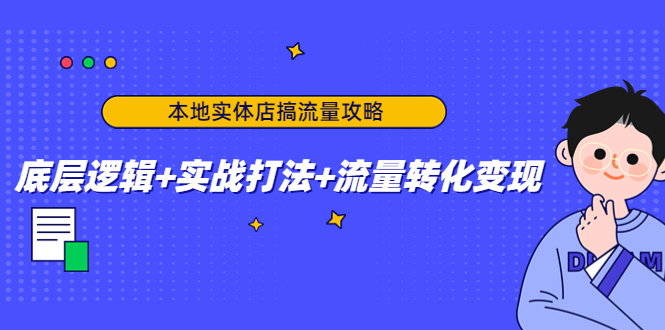 （4573期）本地实体店搞流量攻略：底层逻辑+实战打法+流量转化变现-副业宝典