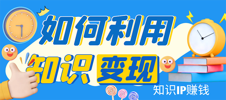 （4608期）知识IP变现训练营：手把手带你如何做知识IP赚钱，助你逆袭人生！-副业宝典