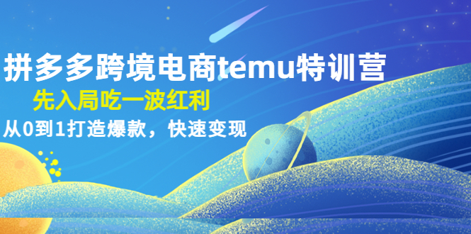 （4622期）拼多多跨境电商temu特训营：先入局吃一波红利，从0到1打造爆款，快速变现-副业宝典