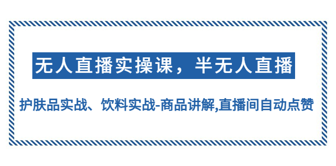 （4623期）无人直播实操，半无人直播、护肤品实战、饮料实战-商品讲解,直播间自动点赞-副业宝典