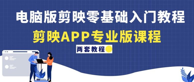 （4631期）电脑版剪映零基础入门教程+剪映APP专业版课程（两套教程）-副业宝典