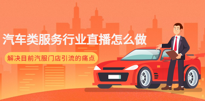 （4624期）汽车类服务行业直播怎么做，解决目前汽服门店引流的痛点-副业宝典