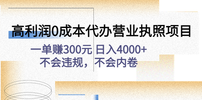（4632期）高利润0成本代办营业执照项目：一单赚300元 日入4000+不会违规，不会内卷-副业宝典