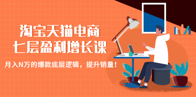（4633期）淘宝天猫电商七层盈利增长课：月入N万的爆款底层逻辑，提升销量！-副业宝典