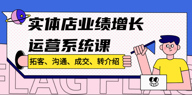 （4644期）实体店业绩增长运营系统课，拓客、沟通、成交、转介绍!-副业宝典