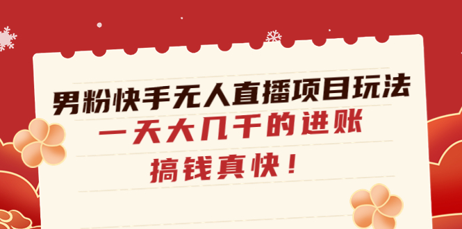 （4663期）男粉快手无人直播项目玩法，一天大几千的进账，搞钱真快！-副业宝典