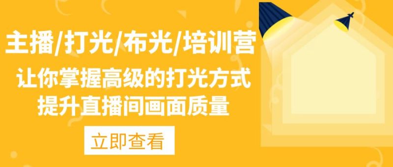 （4671期）主播/打光/布光/培训营：让你掌握高级的打光方式，提升直播间画面质量-副业宝典