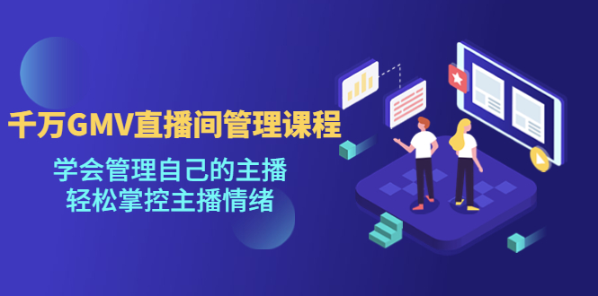 （4691期）千万GMV直播间的管理课程：学会管理自己的主播，轻松掌控主播情绪-副业宝典