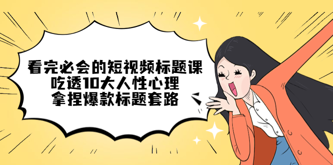 （4704期）看完必会的短视频标题课，吃透10大人性心理，拿捏爆款标题套路-副业宝典