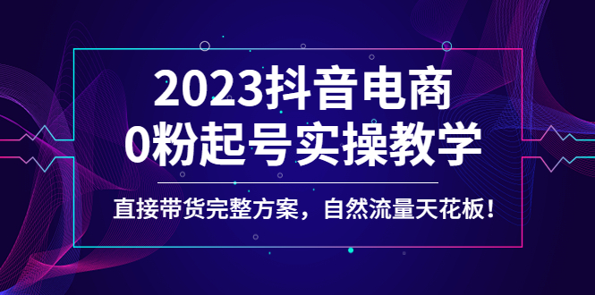 （4698期）2023抖音电商0粉起号实操教学，直接带货完整方案，自然流量天花板-副业宝典