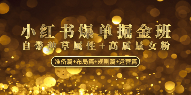 （4716期）小红书爆单掘金班：自带种草属性+高质量女粉 准备篇+布局篇+规则篇+运营篇-副业宝典