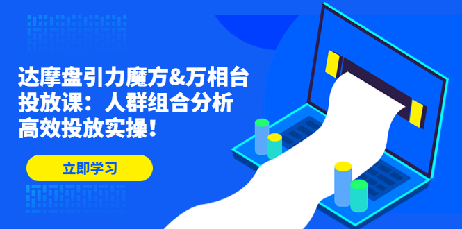 （4709期）达摩盘引力魔方&万相台投放课：人群组合分析，高效投放实操！-副业宝典