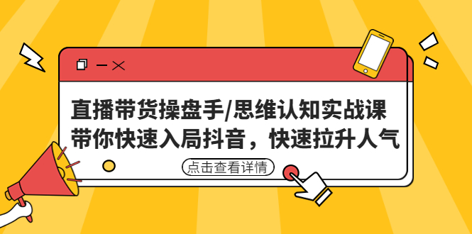 （4731期）直播带货操盘手/思维认知实战课：带你快速入局抖音，快速拉升人气！-副业宝典