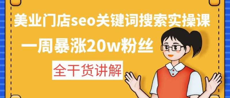 （4719期）美业门店seo关键词搜索实操课：一周暴涨20w粉丝，全干货讲解-副业宝典