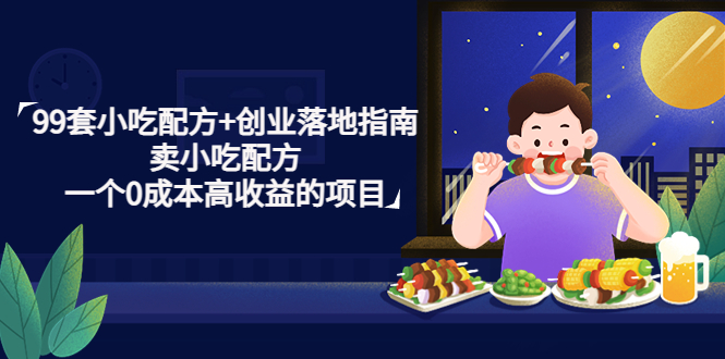 （4747期）99套小吃配方+创业落地指南，卖小吃配方，一个0成本高收益的项目-副业宝典