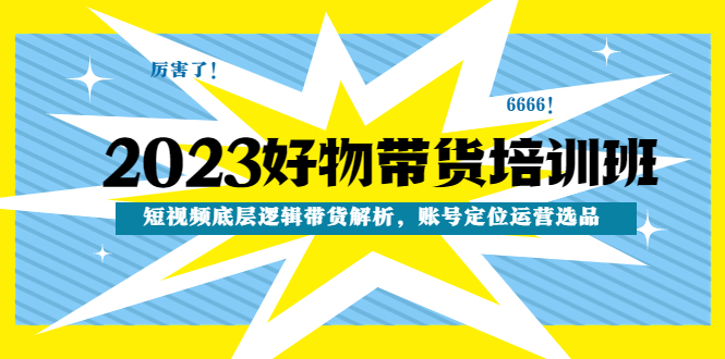 （4754期）2023好物带货培训班：短视频底层逻辑带货解析，账号定位运营选品-副业宝典